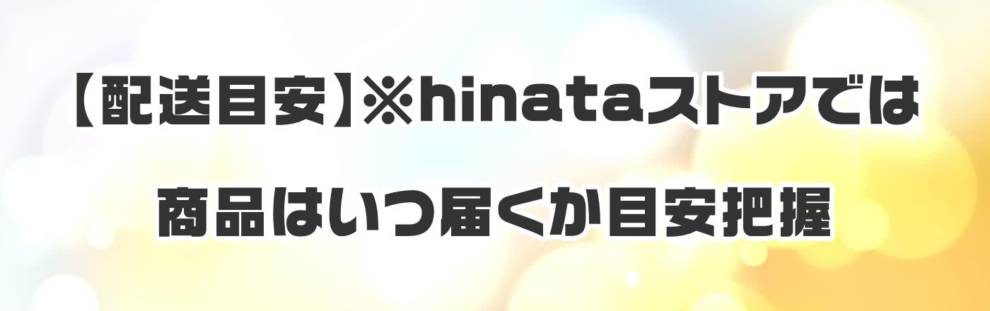 【配送目安】※hinataストアでは商品はいつ届くか目安把握
